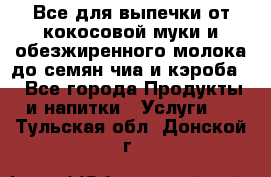 Все для выпечки от кокосовой муки и обезжиренного молока до семян чиа и кэроба. - Все города Продукты и напитки » Услуги   . Тульская обл.,Донской г.